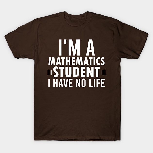 I'm a Mathematics Student I Have No Life, Math Lover Funny Math Sayings Gift T-Shirt by Justbeperfect